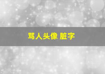 骂人头像 脏字